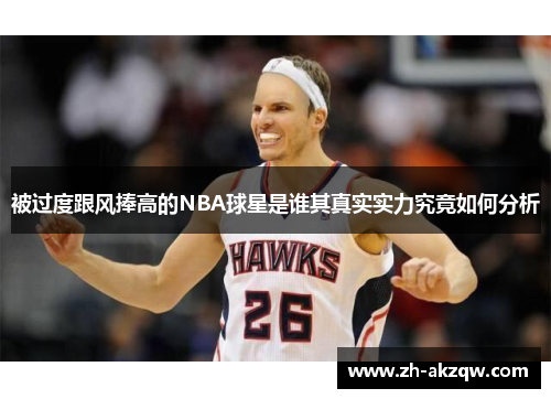 被过度跟风捧高的NBA球星是谁其真实实力究竟如何分析