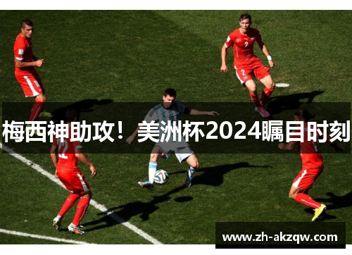 梅西神助攻！美洲杯2024瞩目时刻