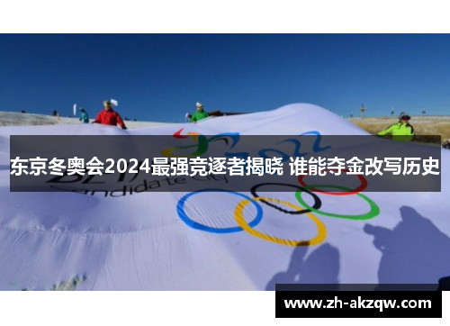 东京冬奥会2024最强竞逐者揭晓 谁能夺金改写历史