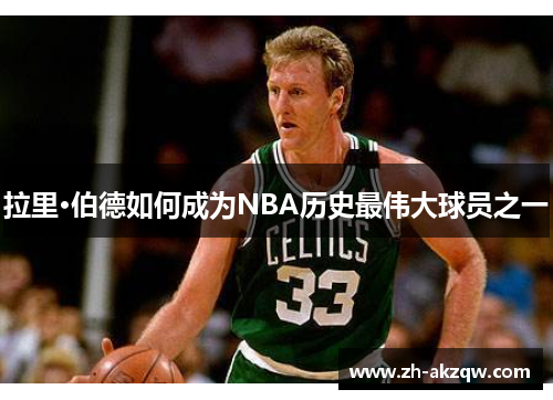 拉里·伯德如何成为NBA历史最伟大球员之一
