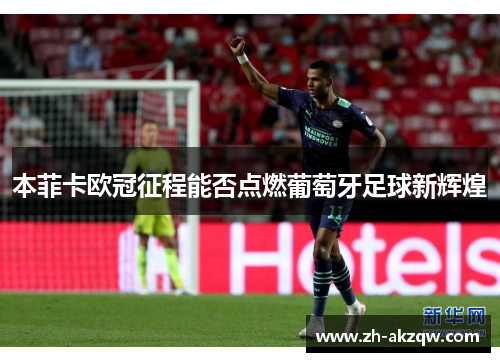 本菲卡欧冠征程能否点燃葡萄牙足球新辉煌