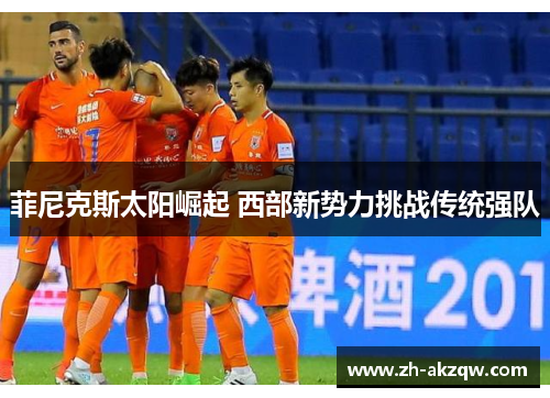 菲尼克斯太阳崛起 西部新势力挑战传统强队