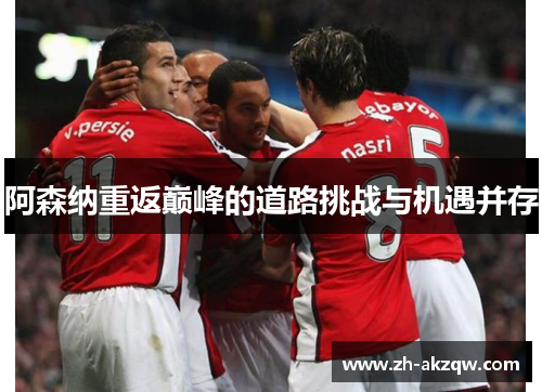 阿森纳重返巅峰的道路挑战与机遇并存