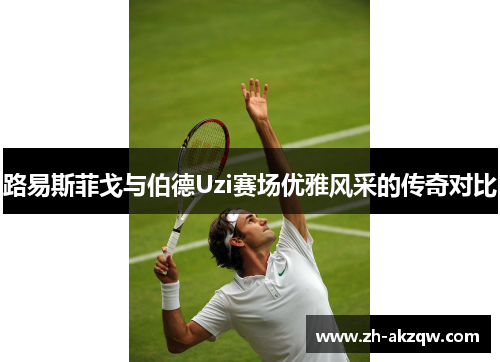 路易斯菲戈与伯德Uzi赛场优雅风采的传奇对比