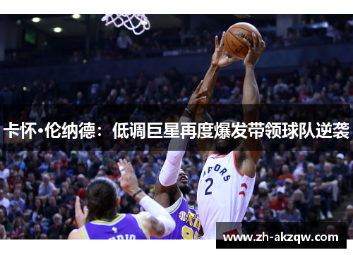 卡怀·伦纳德：低调巨星再度爆发带领球队逆袭