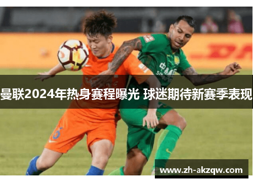 曼联2024年热身赛程曝光 球迷期待新赛季表现