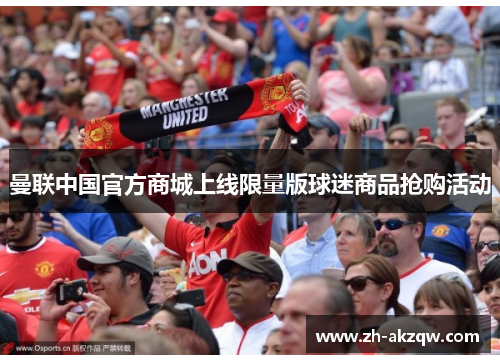曼联中国官方商城上线限量版球迷商品抢购活动