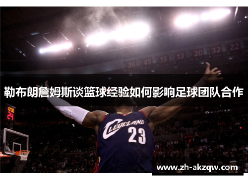 勒布朗詹姆斯谈篮球经验如何影响足球团队合作