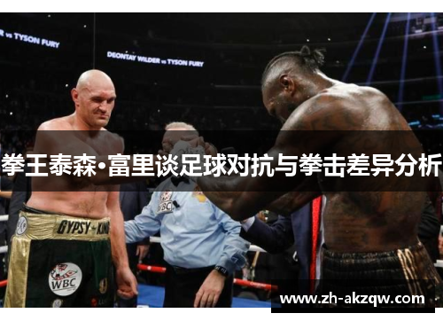 拳王泰森·富里谈足球对抗与拳击差异分析