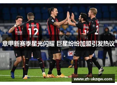意甲新赛季星光闪耀 巨星纷纷加盟引发热议