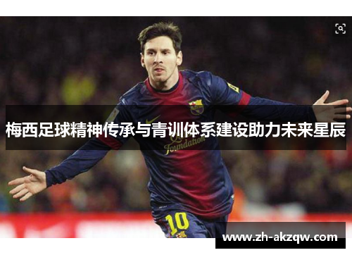 梅西足球精神传承与青训体系建设助力未来星辰