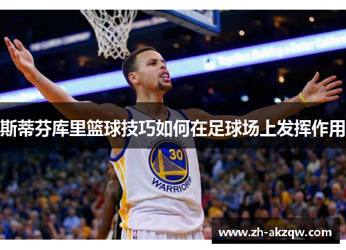 斯蒂芬库里篮球技巧如何在足球场上发挥作用